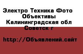 Электро-Техника Фото - Объективы. Калининградская обл.,Советск г.